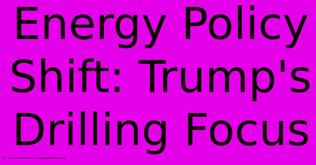 Energy Policy Shift: Trump's Drilling Focus