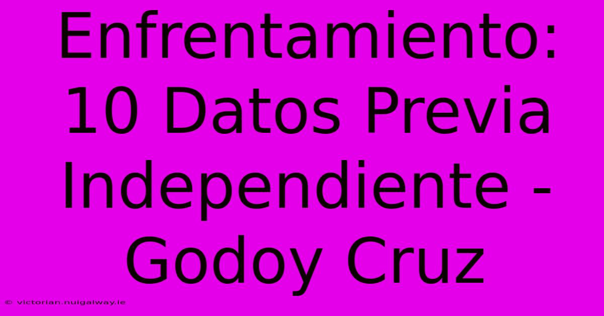 Enfrentamiento: 10 Datos Previa Independiente - Godoy Cruz