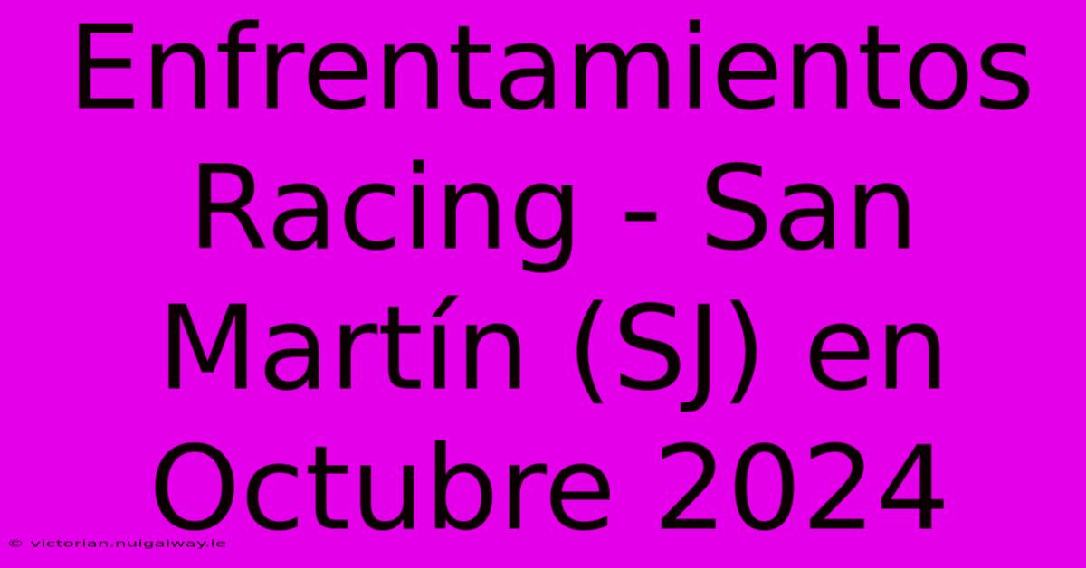 Enfrentamientos Racing - San Martín (SJ) En Octubre 2024