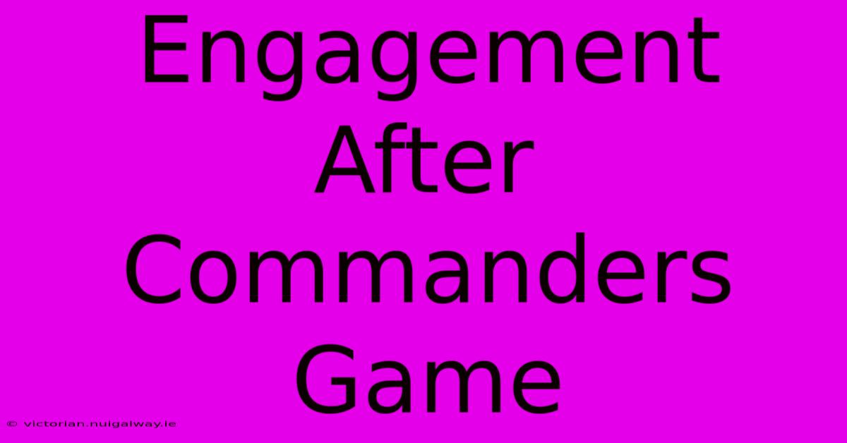 Engagement After Commanders Game