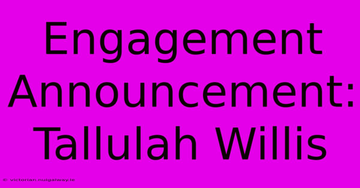 Engagement Announcement: Tallulah Willis