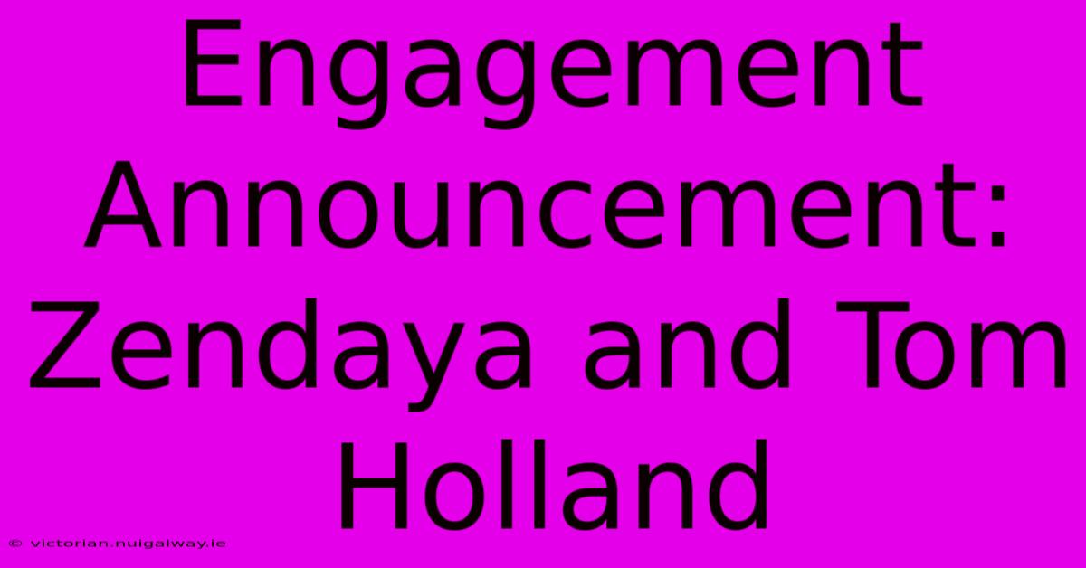 Engagement Announcement: Zendaya And Tom Holland