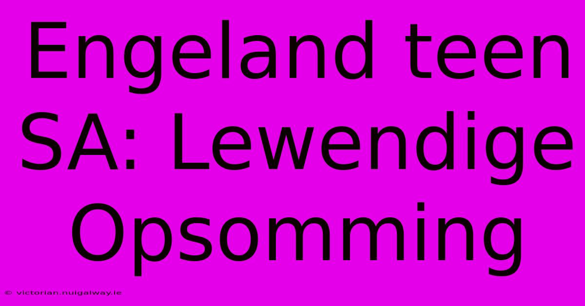 Engeland Teen SA: Lewendige Opsomming