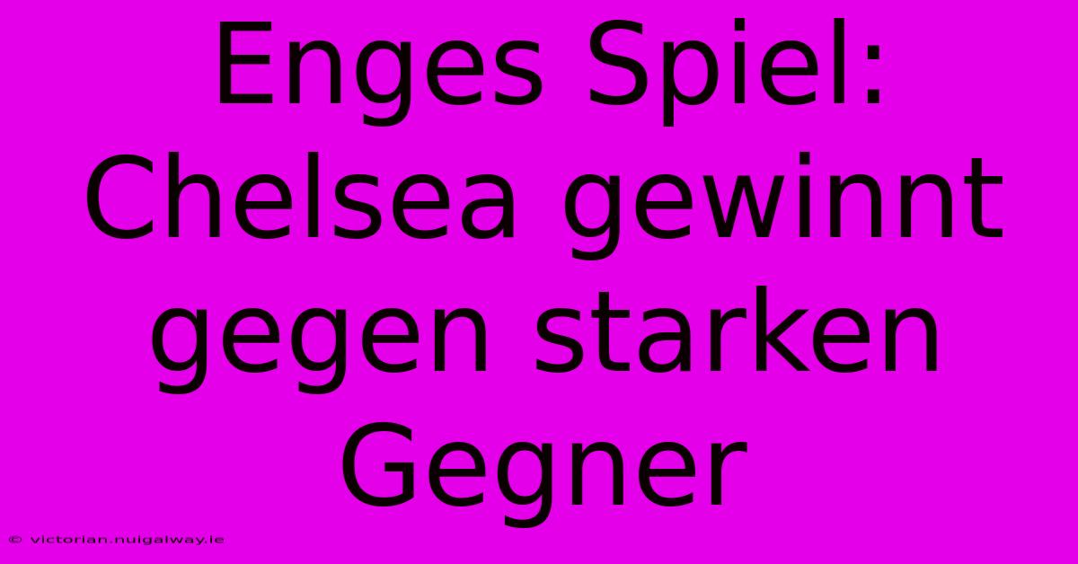 Enges Spiel: Chelsea Gewinnt Gegen Starken Gegner