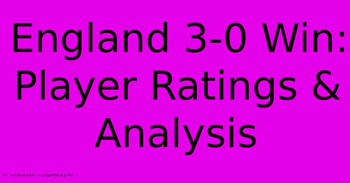 England 3-0 Win: Player Ratings & Analysis