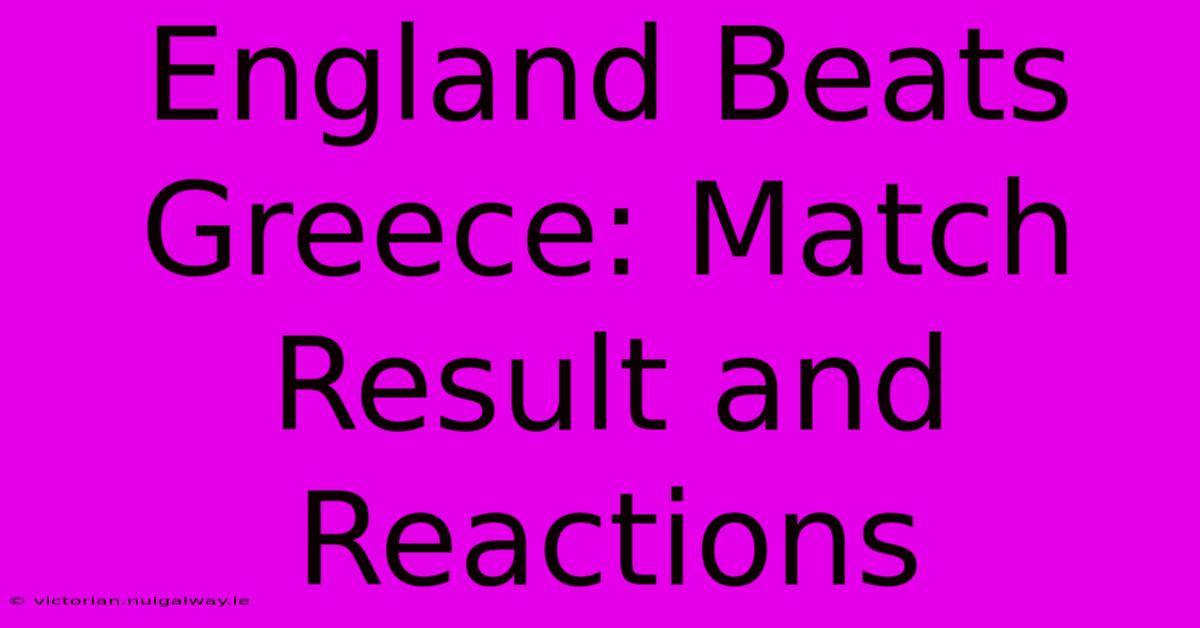 England Beats Greece: Match Result And Reactions