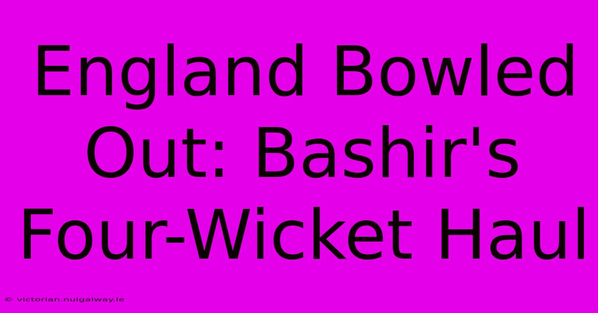 England Bowled Out: Bashir's Four-Wicket Haul