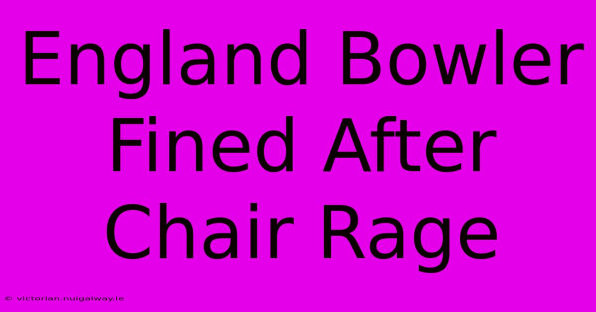 England Bowler Fined After Chair Rage 