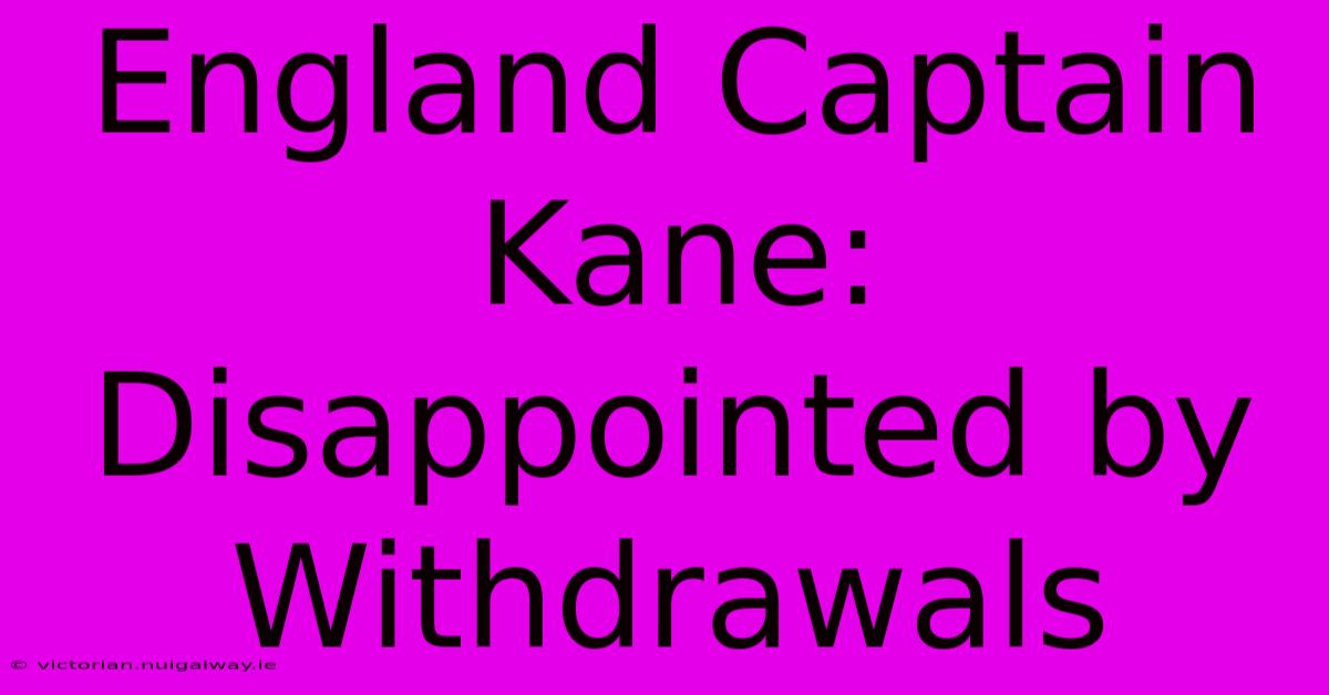 England Captain Kane:  Disappointed By Withdrawals