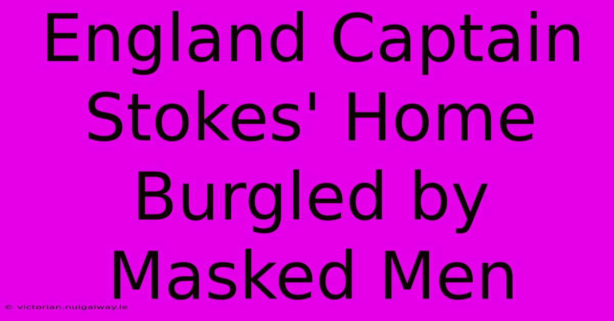 England Captain Stokes' Home Burgled By Masked Men