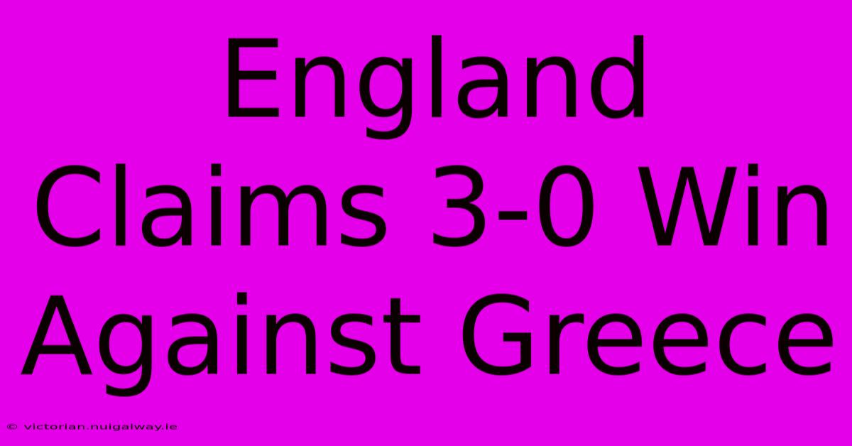 England Claims 3-0 Win Against Greece 