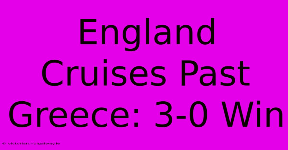 England Cruises Past Greece: 3-0 Win