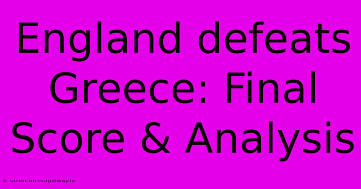 England Defeats Greece: Final Score & Analysis