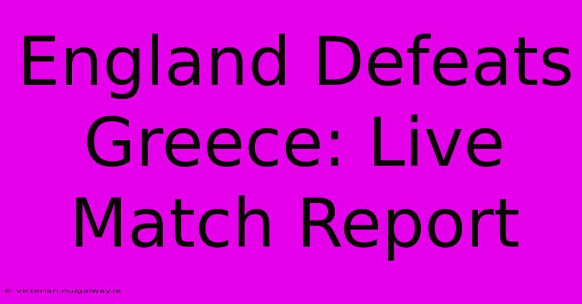 England Defeats Greece: Live Match Report 