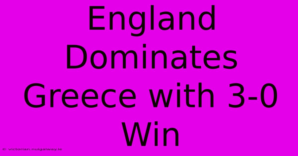 England Dominates Greece With 3-0 Win