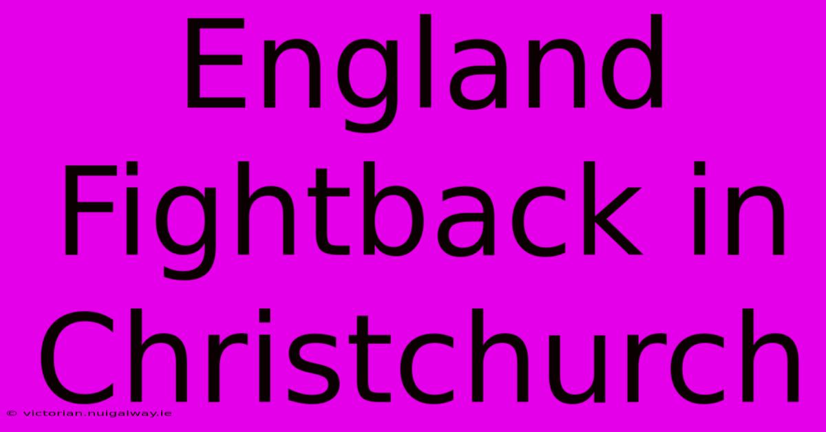 England Fightback In Christchurch