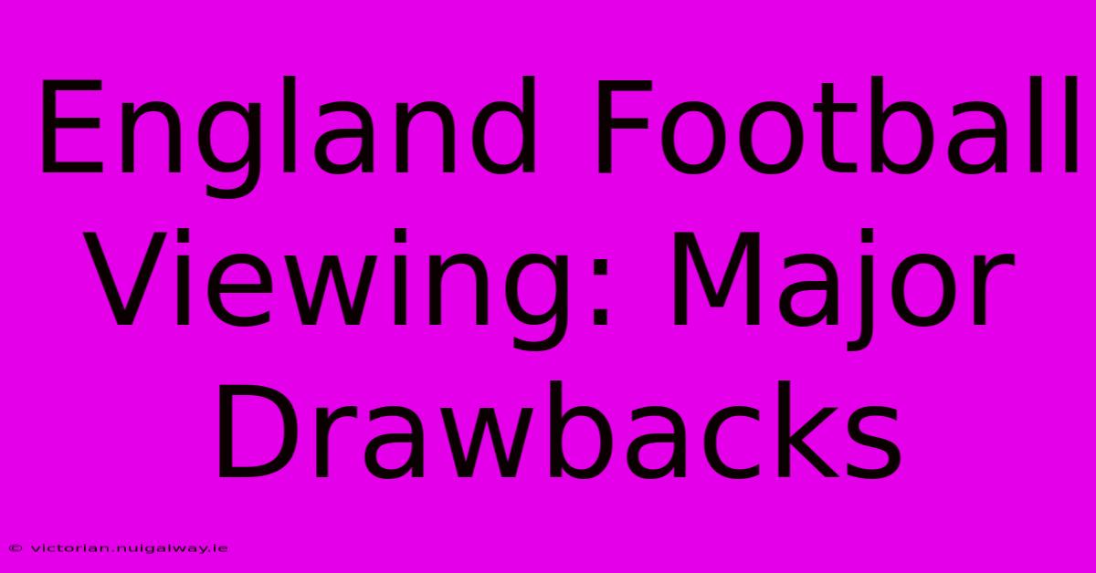 England Football Viewing: Major Drawbacks