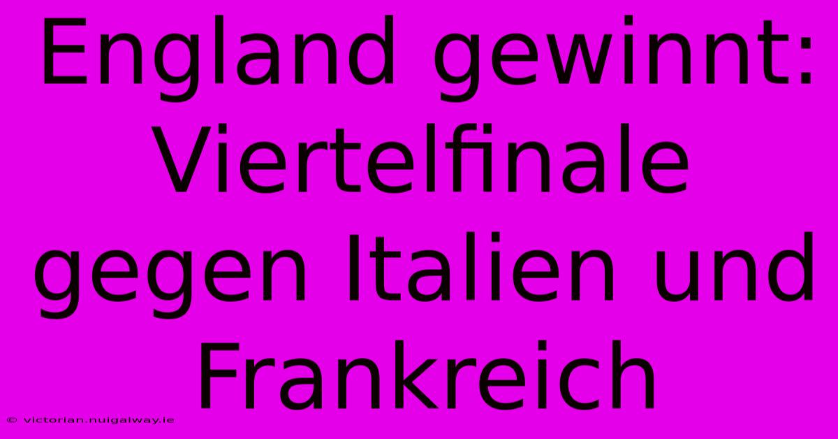 England Gewinnt: Viertelfinale Gegen Italien Und Frankreich 