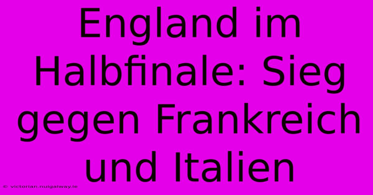 England Im Halbfinale: Sieg Gegen Frankreich Und Italien