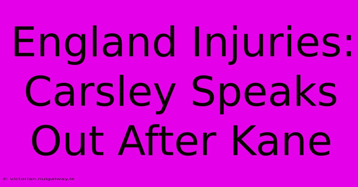 England Injuries: Carsley Speaks Out After Kane