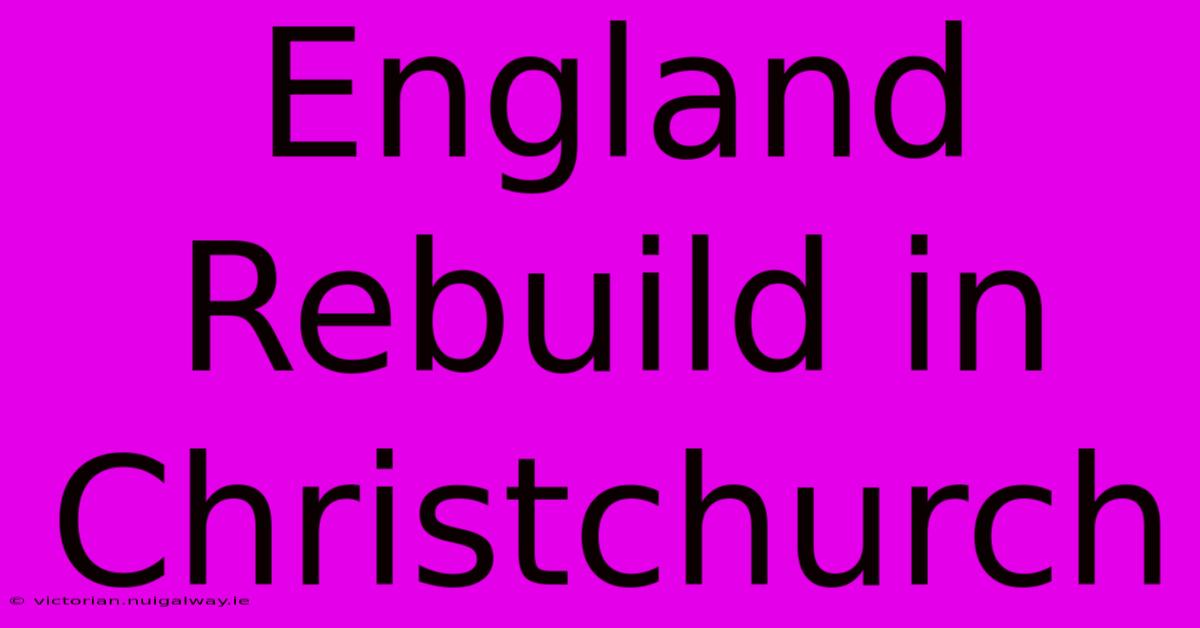 England Rebuild In Christchurch