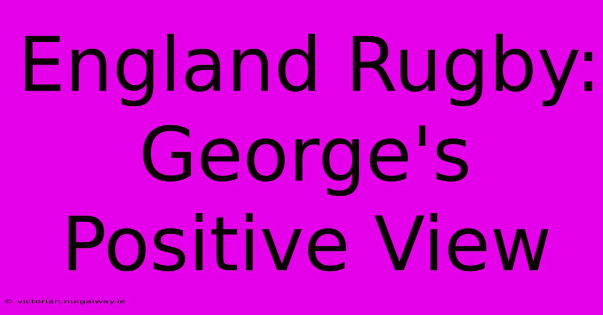 England Rugby: George's Positive View