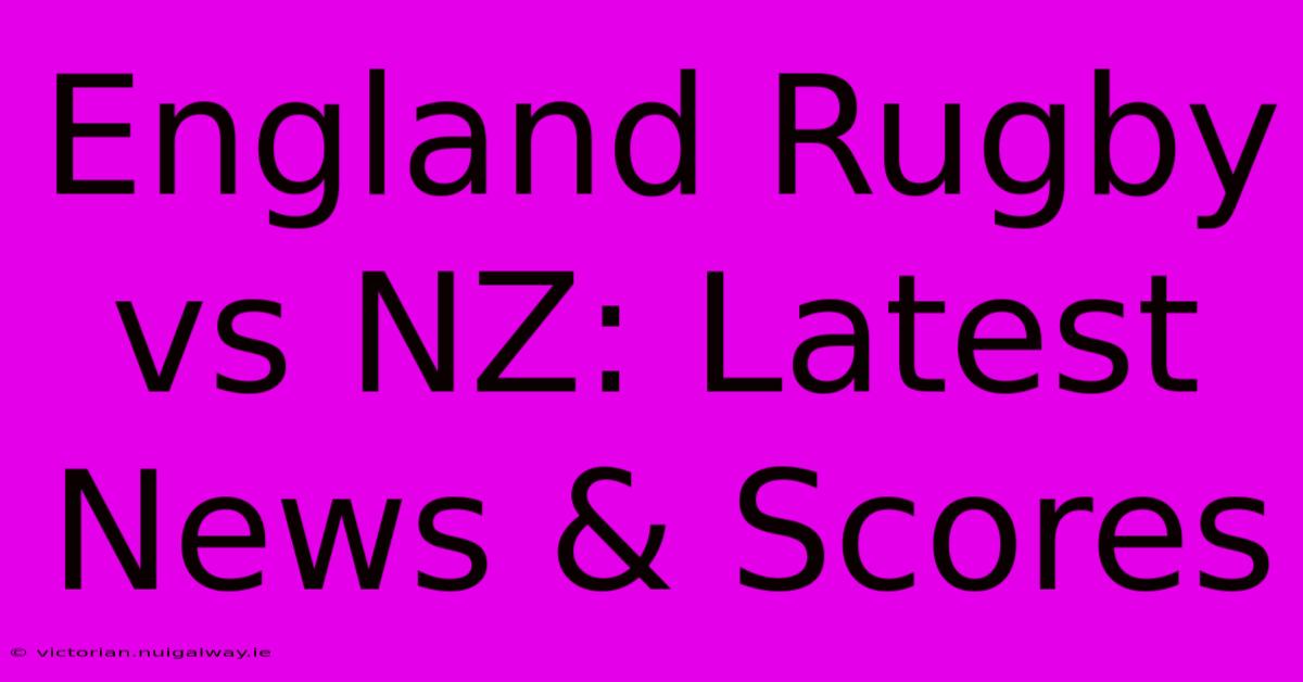 England Rugby Vs NZ: Latest News & Scores 