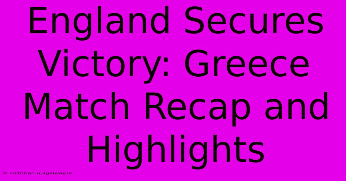 England Secures Victory: Greece Match Recap And Highlights 