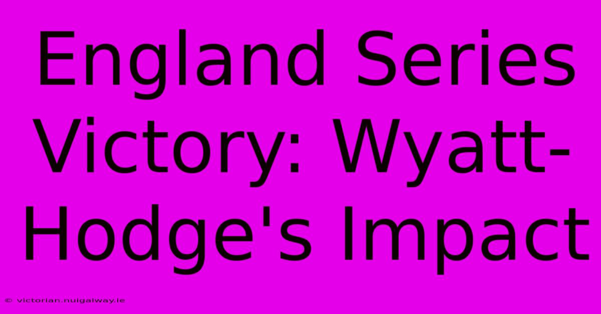 England Series Victory: Wyatt-Hodge's Impact