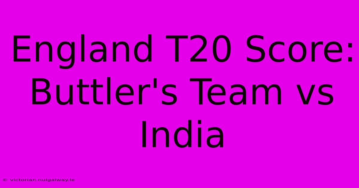 England T20 Score: Buttler's Team Vs India