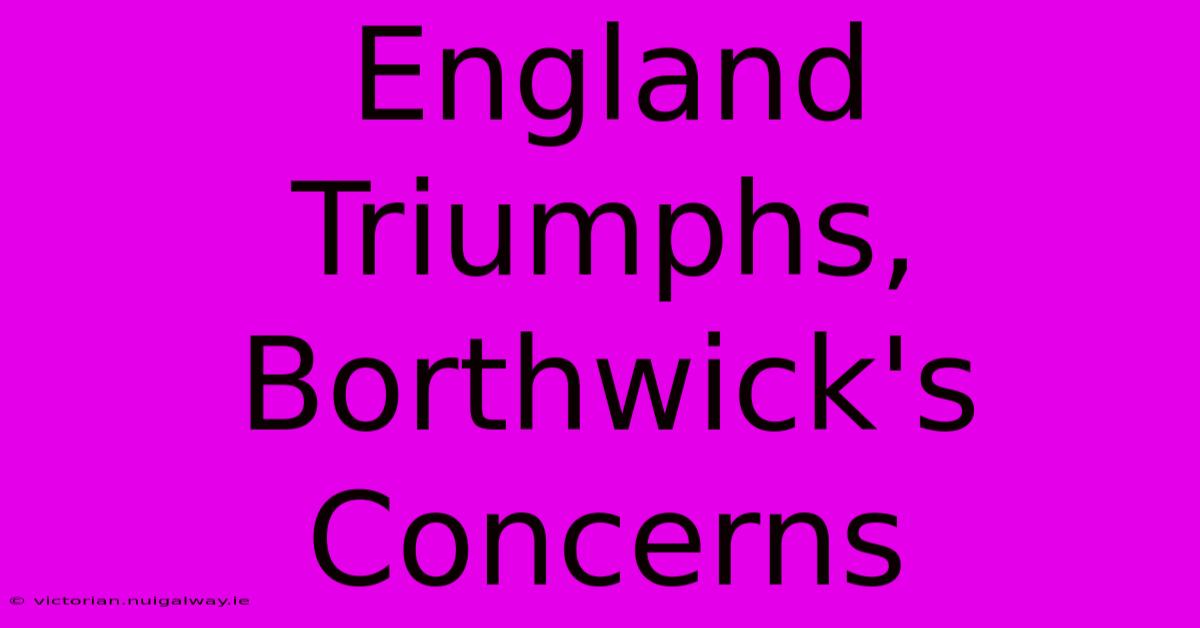 England Triumphs, Borthwick's Concerns