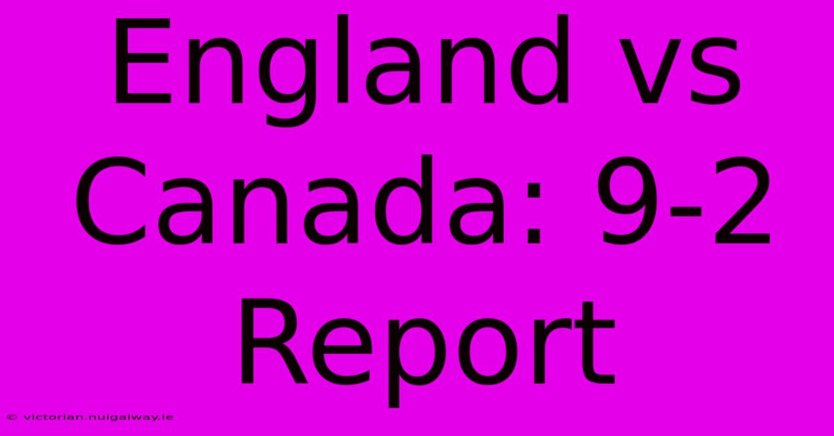 England Vs Canada: 9-2 Report