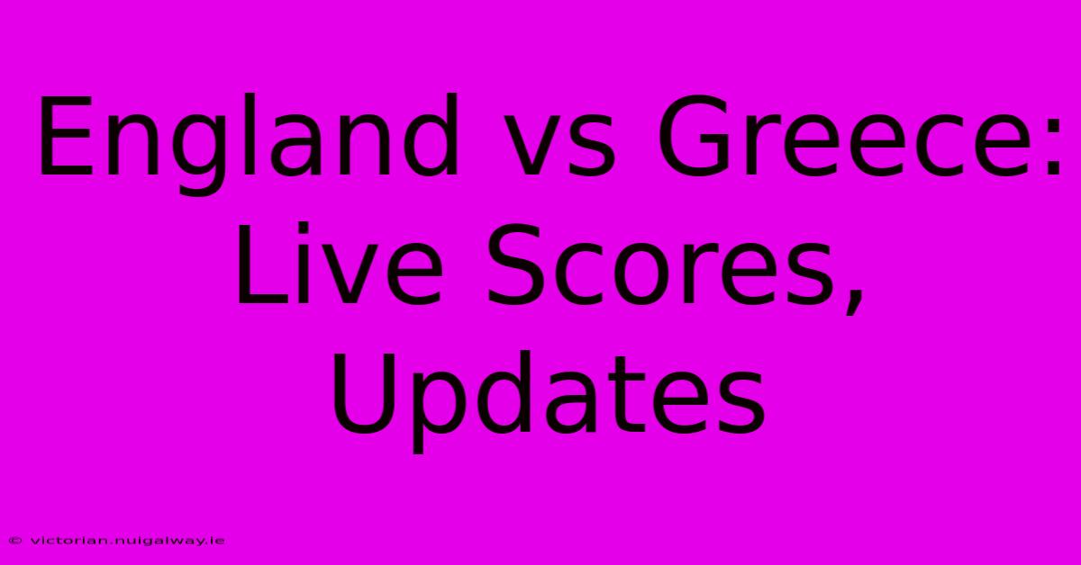 England Vs Greece: Live Scores, Updates