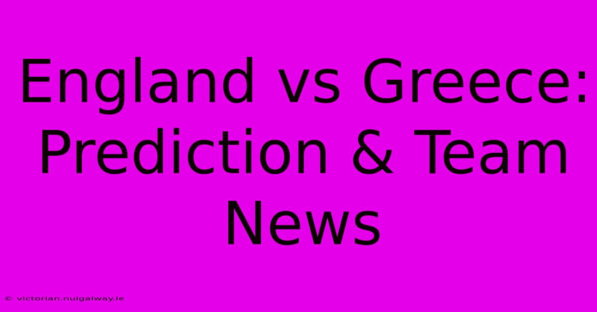 England Vs Greece: Prediction & Team News