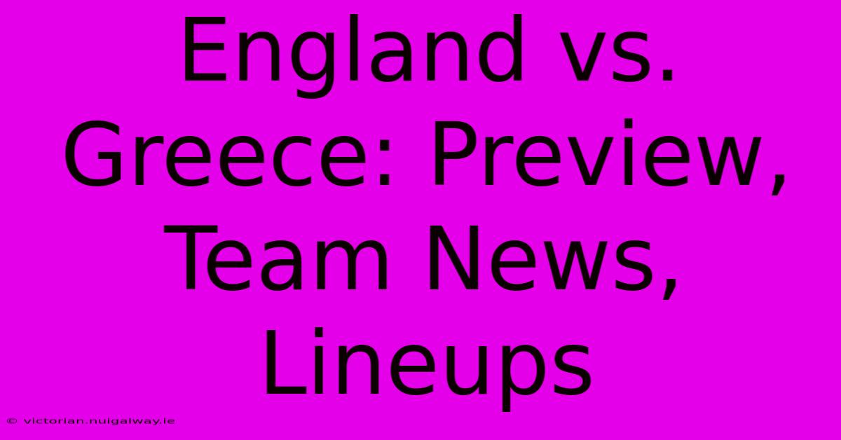 England Vs. Greece: Preview, Team News, Lineups 