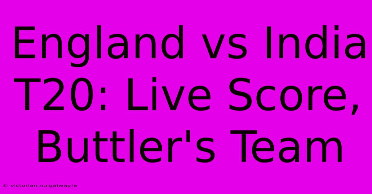 England Vs India T20: Live Score, Buttler's Team