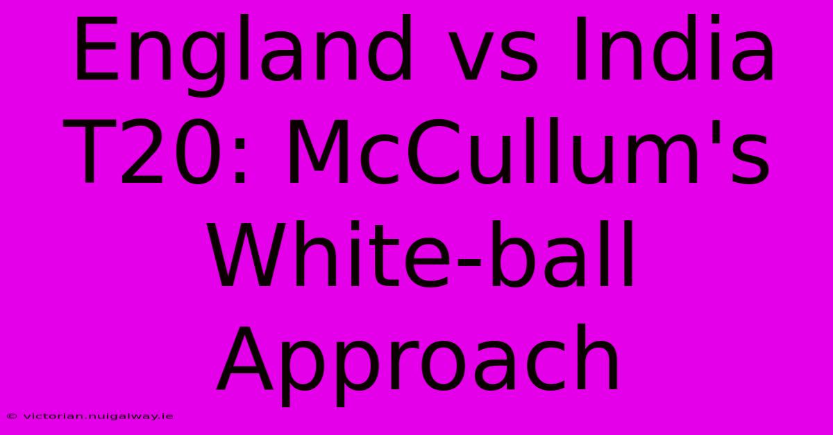 England Vs India T20: McCullum's White-ball Approach