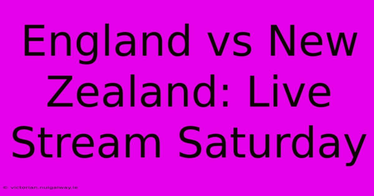 England Vs New Zealand: Live Stream Saturday