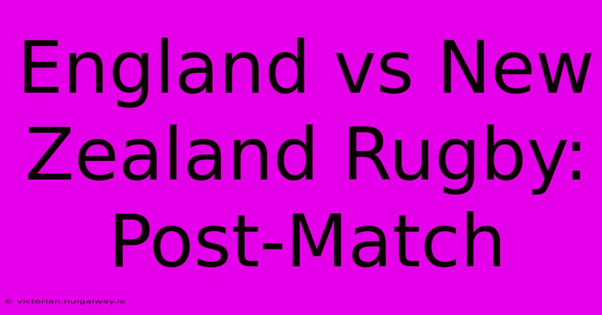 England Vs New Zealand Rugby: Post-Match 