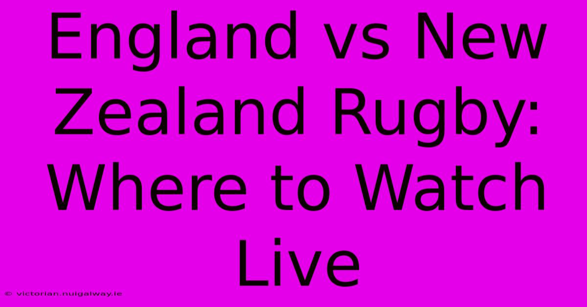 England Vs New Zealand Rugby: Where To Watch Live