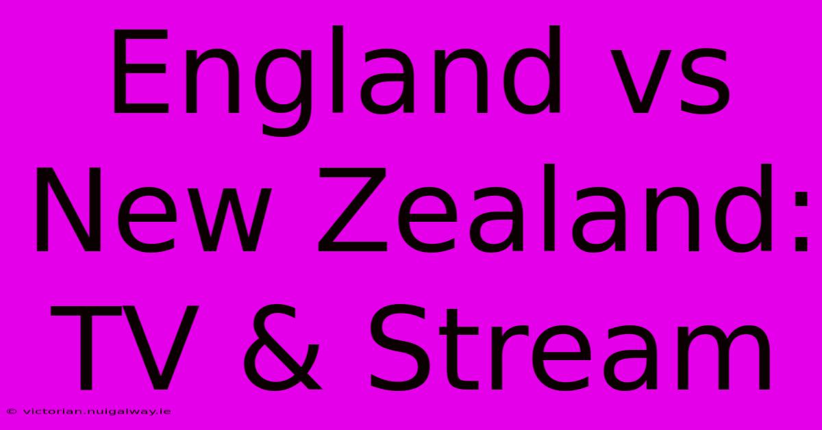 England Vs New Zealand: TV & Stream 