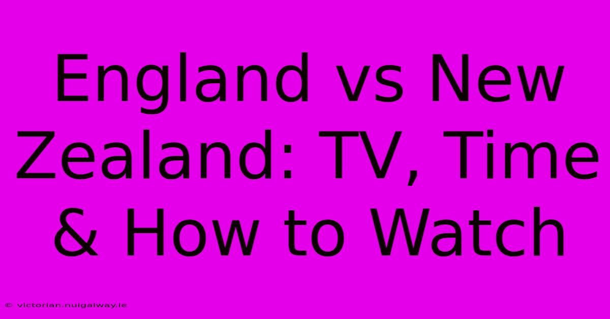 England Vs New Zealand: TV, Time & How To Watch