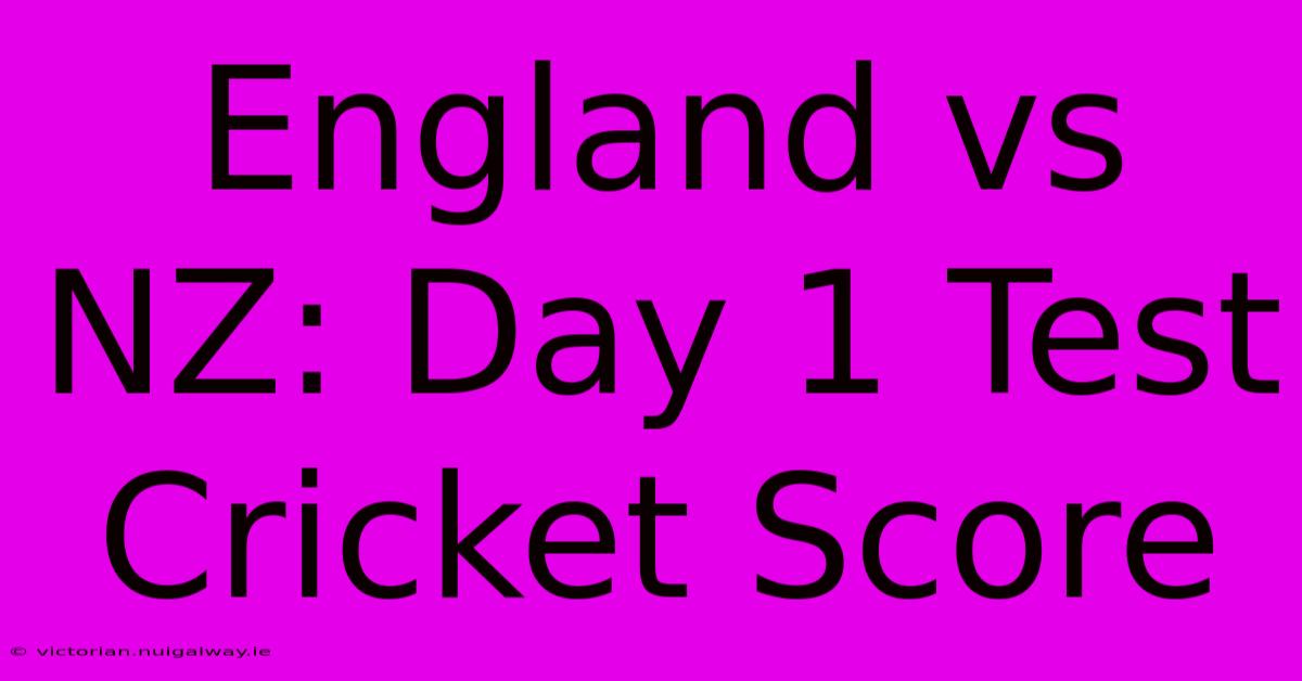 England Vs NZ: Day 1 Test Cricket Score