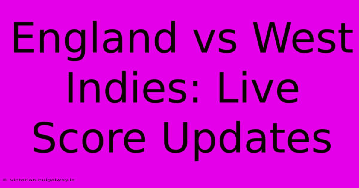 England Vs West Indies: Live Score Updates