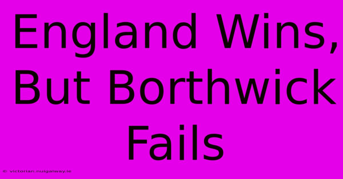 England Wins, But Borthwick Fails