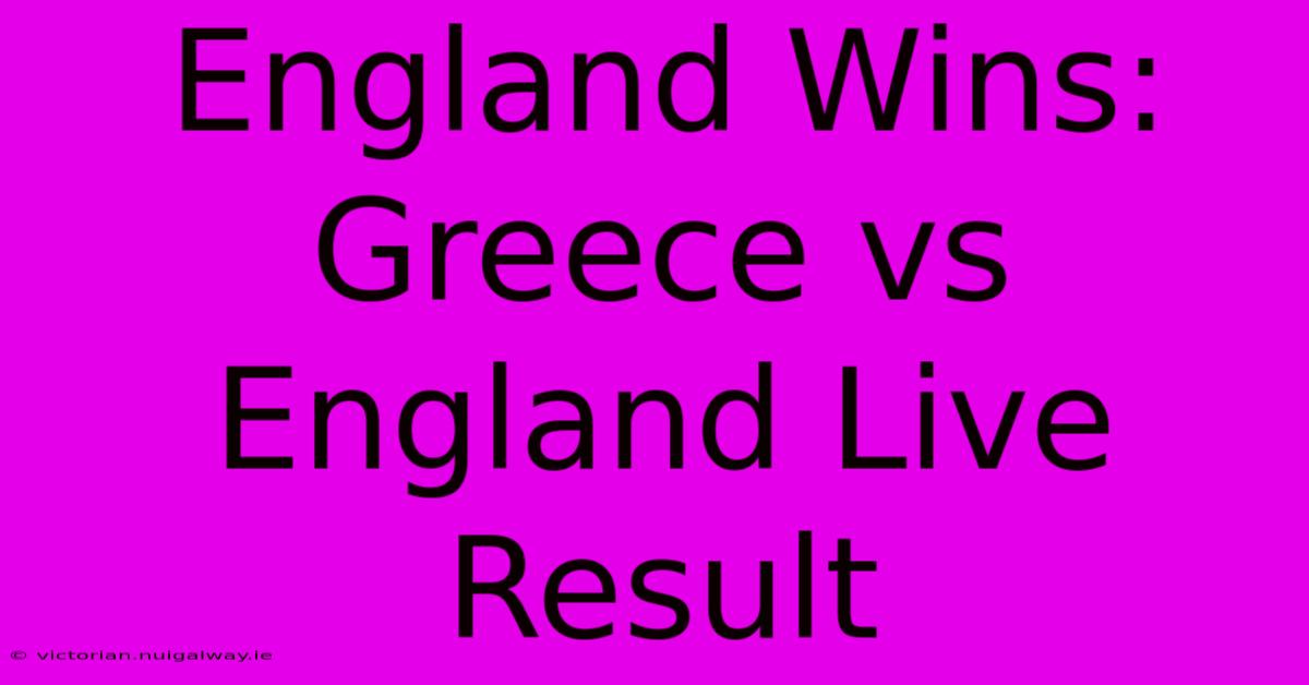 England Wins: Greece Vs England Live Result