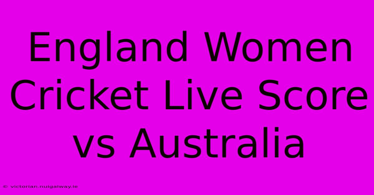 England Women Cricket Live Score Vs Australia