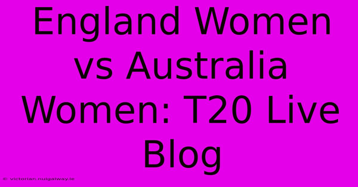 England Women Vs Australia Women: T20 Live Blog