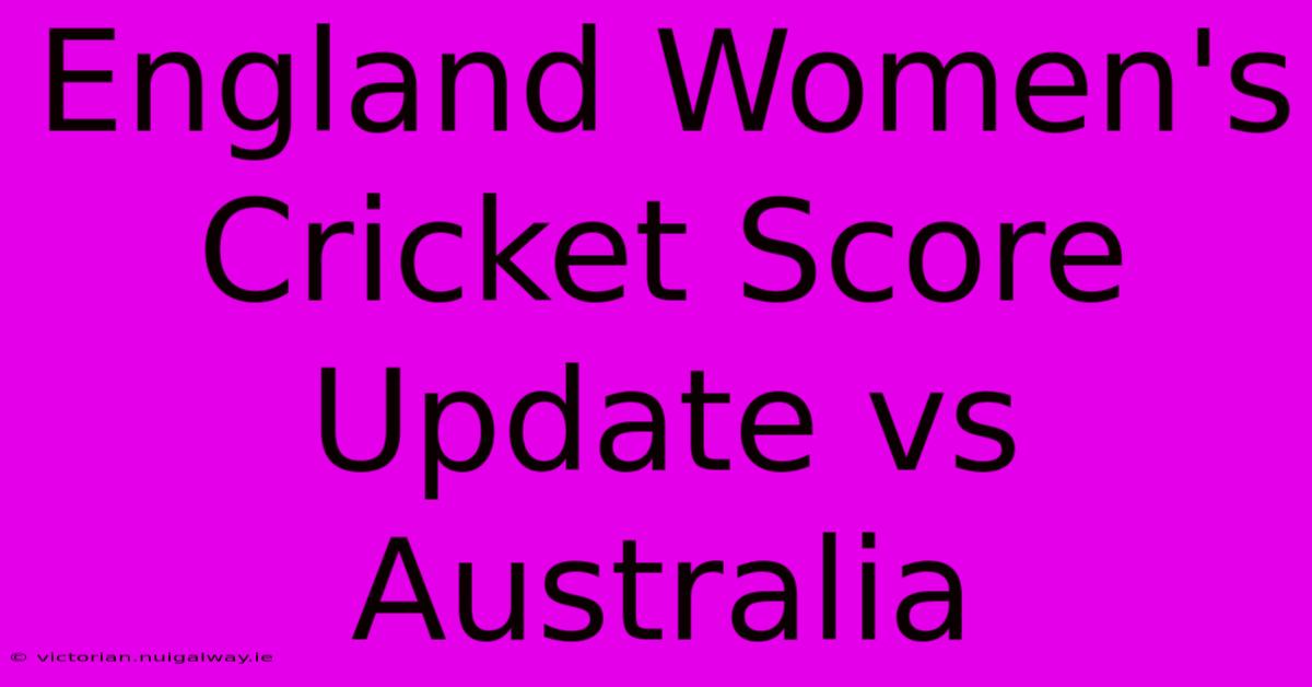 England Women's Cricket Score Update Vs Australia