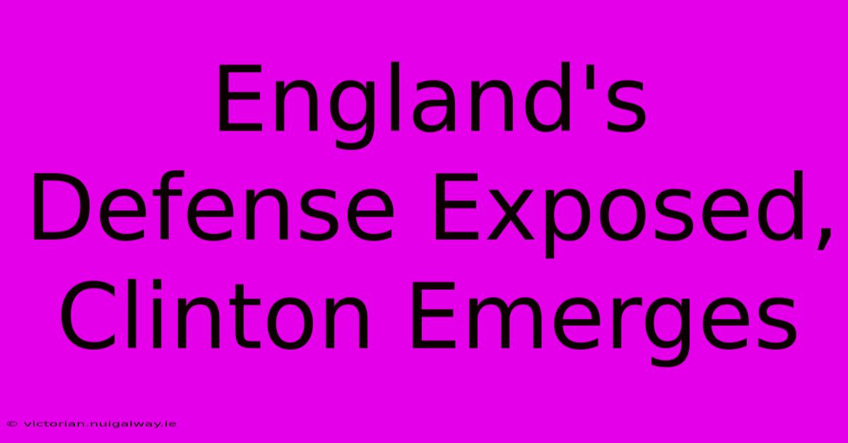 England's Defense Exposed, Clinton Emerges 